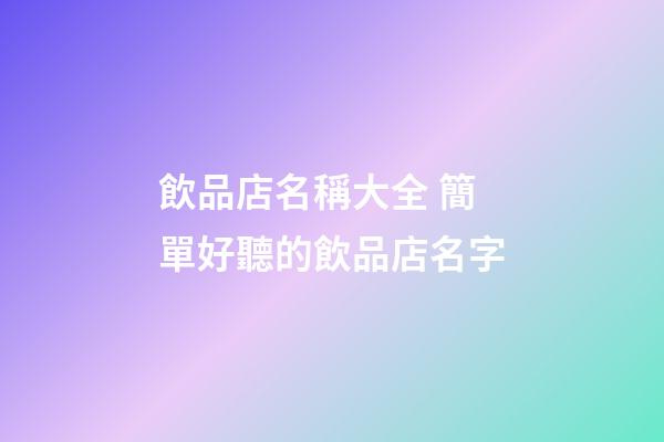 飲品店名稱大全 簡單好聽的飲品店名字-第1張-店鋪起名-玄機派